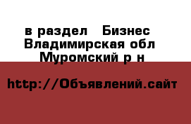  в раздел : Бизнес . Владимирская обл.,Муромский р-н